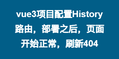 vue3项目配置History路由，部署之后，页面开始正常，刷新404