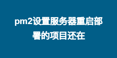 pm2设置服务器重启部署的项目还在