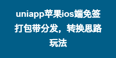uniapp苹果ios端免签打包带分发，转换思路玩法