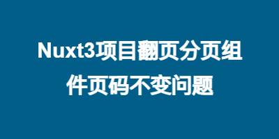 Nuxt3项目翻页分页组件页码不变问题