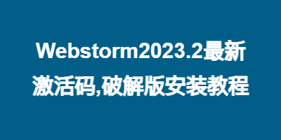Webstorm2023.2最新激活码,破解版安装教程